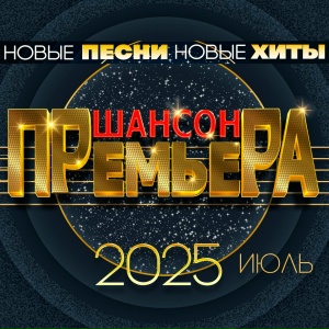 Шансон премьера 2025 — Июль